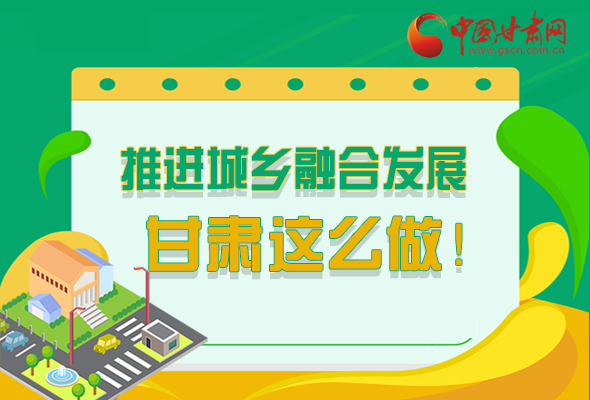 圖解|推進(jìn)新型城鎮(zhèn)化和城鄉(xiāng)融合發(fā)展 甘肅這么做！