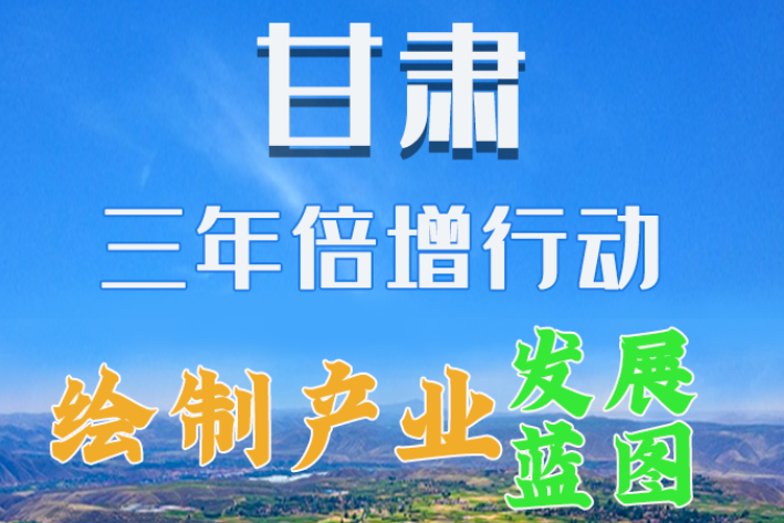 圖解|繪制產(chǎn)業(yè)發(fā)展三年倍增藍圖 甘肅這么做！