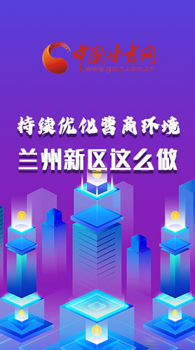 長(zhǎng)圖|持續(xù)優(yōu)化營(yíng)商環(huán)境 蘭州新區(qū)這么做！