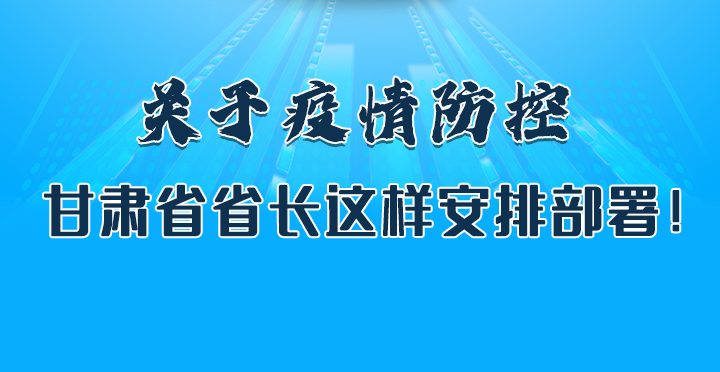 圖解|關(guān)于疫情防控 甘肅省省長這樣安排部署！