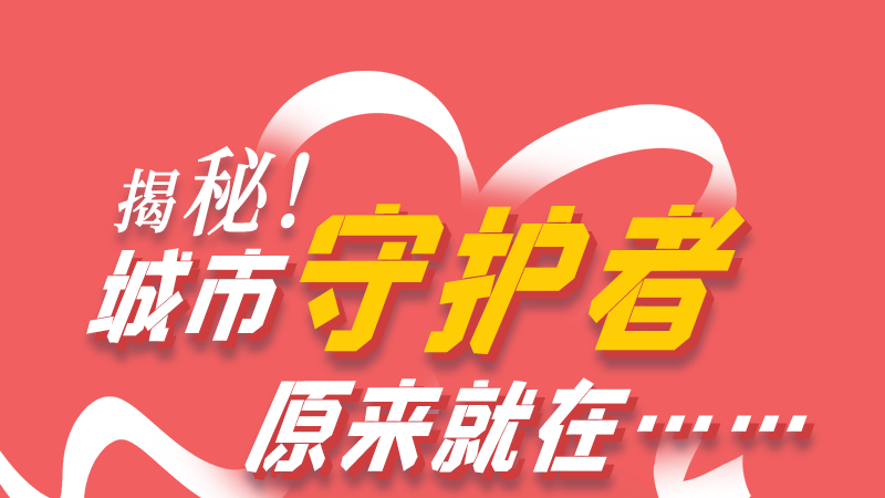 長圖|揭秘！城市守護(hù)者原來就在……