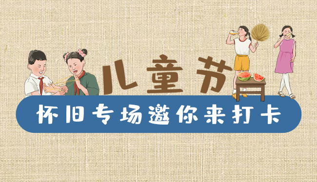 手繪長圖|兒童節(jié)，懷舊專場邀你來打卡！