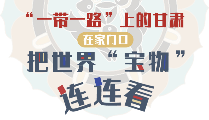 “一帶一路”上的甘肅：在家門(mén)口把世界“寶物”連連看