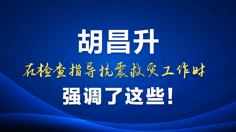圖解|胡昌升在檢查指導(dǎo)抗震救災(zāi)工作時(shí)強(qiáng)調(diào)了這些!