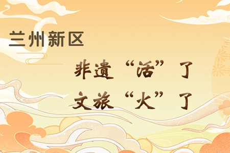 【萬千氣象看甘肅】長圖|蘭州新區(qū)：非遺“活”了，文旅“火”了