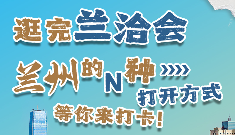 逛完蘭洽會 蘭州的N種打開方式！等你來打卡