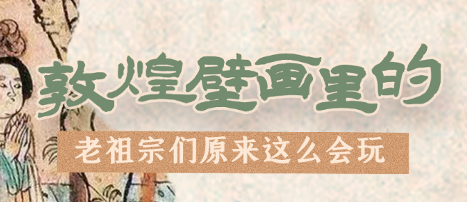 千年石窟 匠心傳承|看，敦煌壁畫里的“老祖宗們”原來這么會玩！