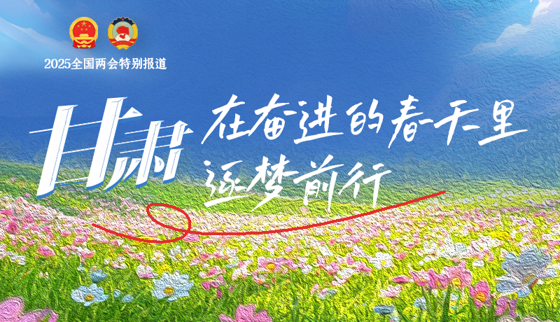 聚焦2025全國(guó)兩會(huì)|甘肅：在奮進(jìn)的春天里，逐夢(mèng)前行