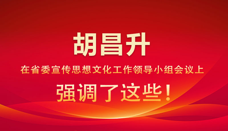 圖解|胡昌升在省委宣傳思想文化工作領(lǐng)導(dǎo)小組會議上強調(diào)了這些！