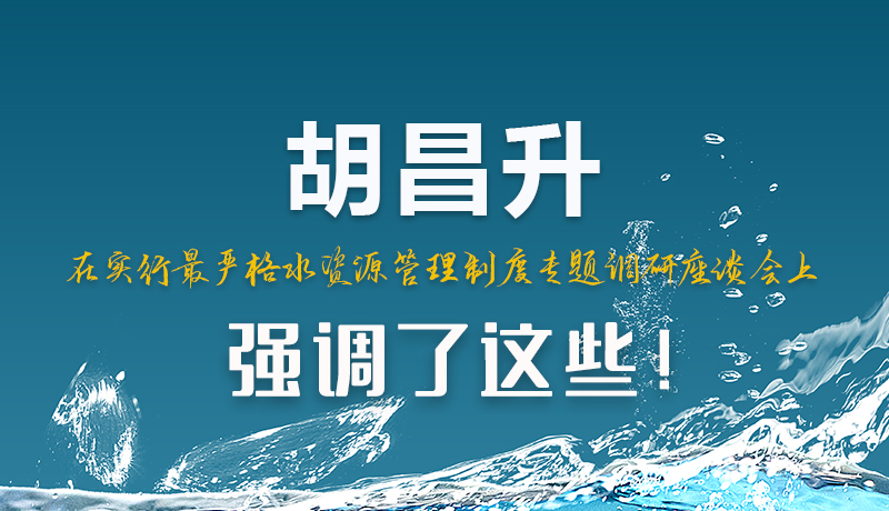 圖解|胡昌升在實行最嚴(yán)格水資源管理制度專題調(diào)研座談會上強(qiáng)調(diào)了這些！