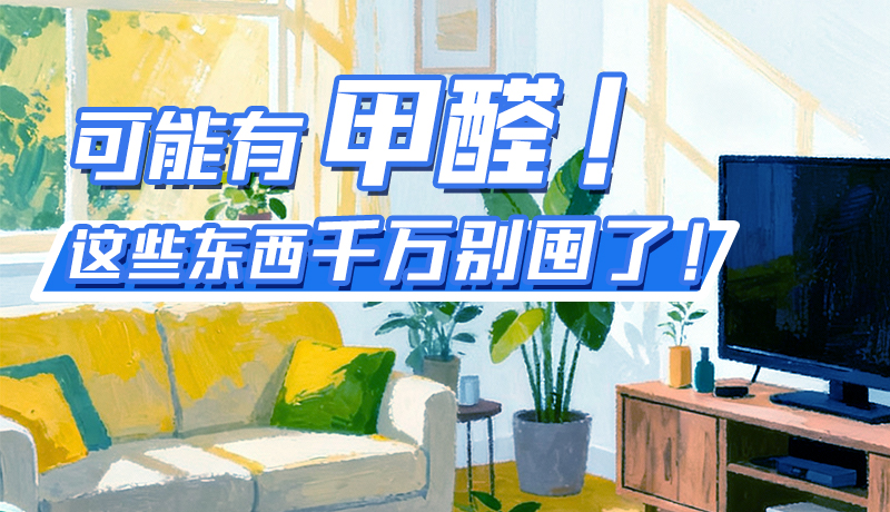 長圖|可能有甲醛！這些東西千萬別囤了！