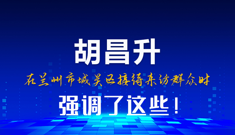 圖解|胡昌升在蘭州市城關(guān)區(qū)接待來(lái)訪群眾時(shí)強(qiáng)調(diào)了這些！